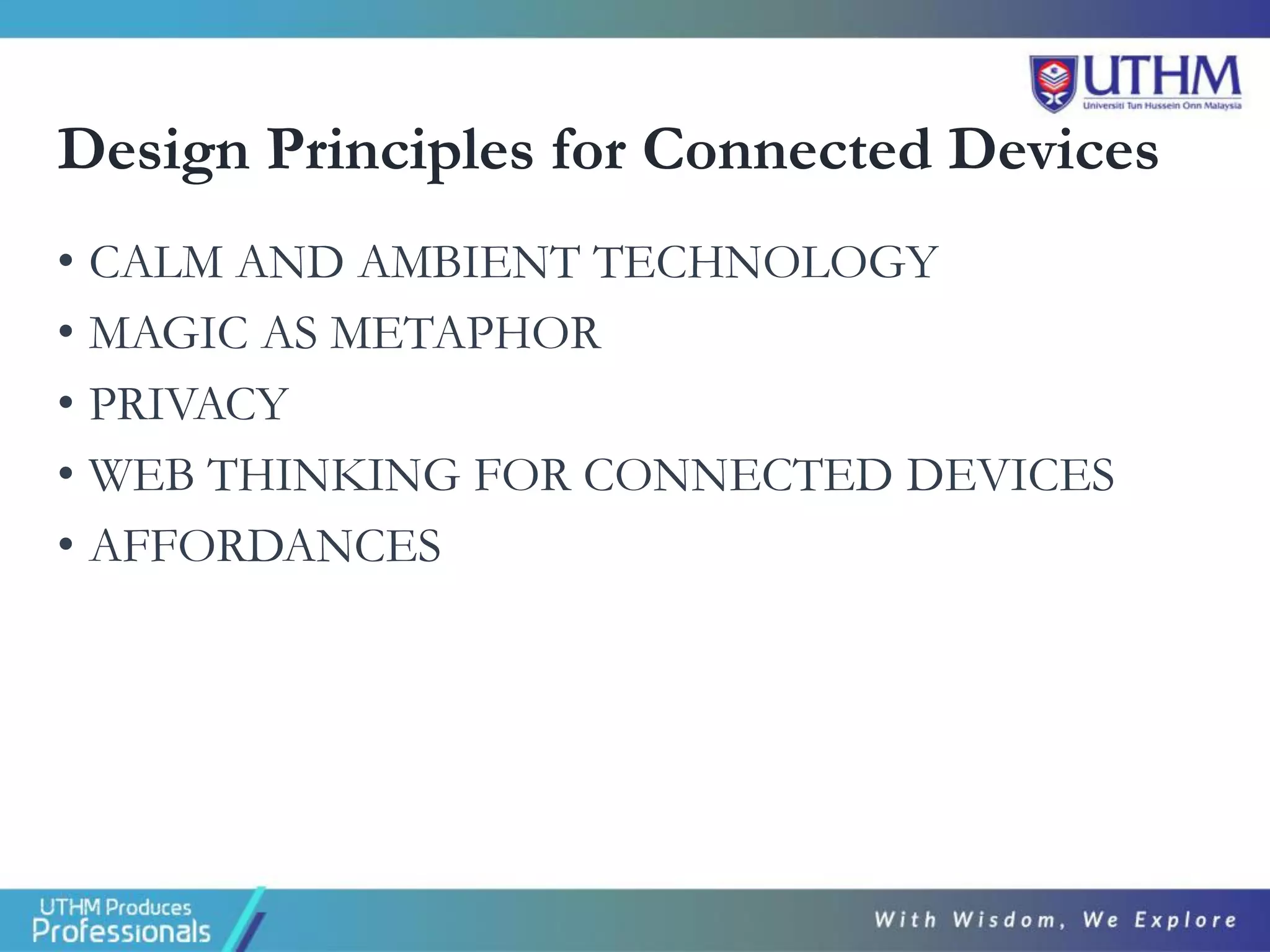 Design Principles for Connected Devices
• CALM AND AMBIENT TECHNOLOGY
• MAGIC AS METAPHOR
• PRIVACY
• WEB THINKING FOR CONNECTED DEVICES
• AFFORDANCES
 