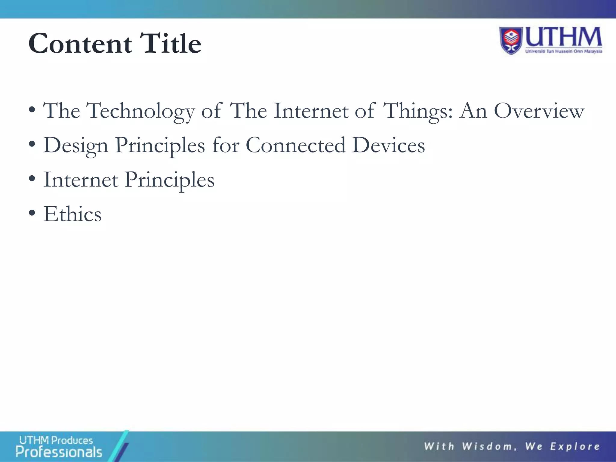 Content Title
• The Technology of The Internet of Things: An Overview
• Design Principles for Connected Devices
• Internet Principles
• Ethics
 