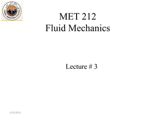 MET 212
            Fluid Mechanics


                Lecture # 3




1/15/2013
 
