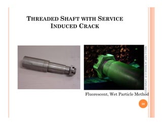 THREADED SHAFT WITH SERVICE
INDUCED CRACK
ME312
NDT_SUKESH
O
P/
APME/JECC
Fluorescent, Wet Particle Method
20
ME312
NDT_SUKESH
O
P/
APME/JECC
 