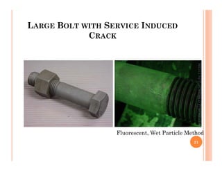 LARGE BOLT WITH SERVICE INDUCED
CRACK
ME312
NDT_SUKESH
O
P/
APME/JECC
Fluorescent, Wet Particle Method
21
ME312
NDT_SUKESH
O
P/
APME/JECC
 