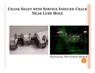 CRANK SHAFT WITH SERVICE INDUCED CRACK
NEAR LUBE HOLE
ME312
NDT_SUKESH
O
P/
APME/JECC
Fluorescent, Wet Particle Method
22
ME312
NDT_SUKESH
O
P/
APME/JECC
 