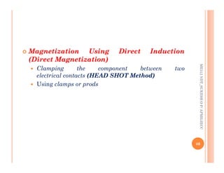 
 Magnetization
Magnetization Using
Using Direct
Direct Induction
Induction
(Direct
(Direct Magnetization)
Magnetization)
 Clamping the component between two
electrical contacts (HEAD
(HEAD SHOT
SHOT Method)
Method)
 Using clamps or prods
ME312
NDT_SUKESH
O
P/
APME/JECC
 Using clamps or prods
46
ME312
NDT_SUKESH
O
P/
APME/JECC
 