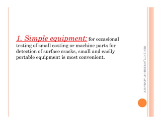 68
1. Simple equipment:
1. Simple equipment: for occasional
testing of small casting or machine parts for
detection of surface cracks, small and easily
portable equipment is most convenient.
ME312
NDT_SUKESH
O
P/
APME/JECC
ME312
NDT_SUKESH
O
P/
APME/JECC
 