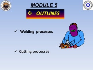 MODULE 5
        OUTLINES


 Welding processes



 Cutting processes
 