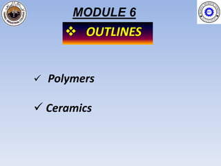 MODULE 6
       OUTLINES


   Polymers

 Ceramics
 