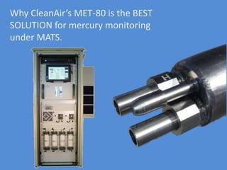 Why CleanAir’s MET-80 is the BEST 
SOLUTION for mercury monitoring 
under MATS. 
 