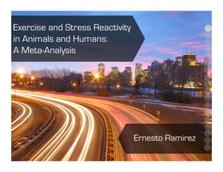 Exercise and Stress Reactivity
in Animals and Humans:
A Meta-Analysis




                                 Ernesto Ramirez
 