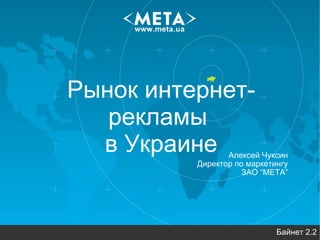 Рынок интернет-рекламы  в Украине ,[object Object],Алексей Чуксин Директор по маркетингу ЗАО “МЕТА” 