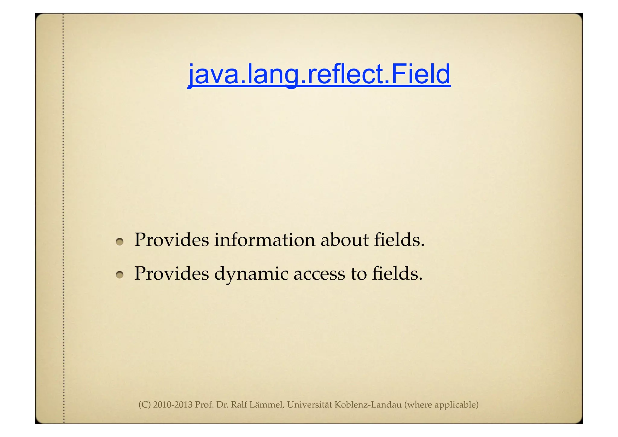 (C) 2010-2013 Prof. Dr. Ralf Lämmel, Universität Koblenz-Landau (where applicable)
java.lang.reflect.Field
Provides information about ﬁelds.
Provides dynamic access to ﬁelds.
 