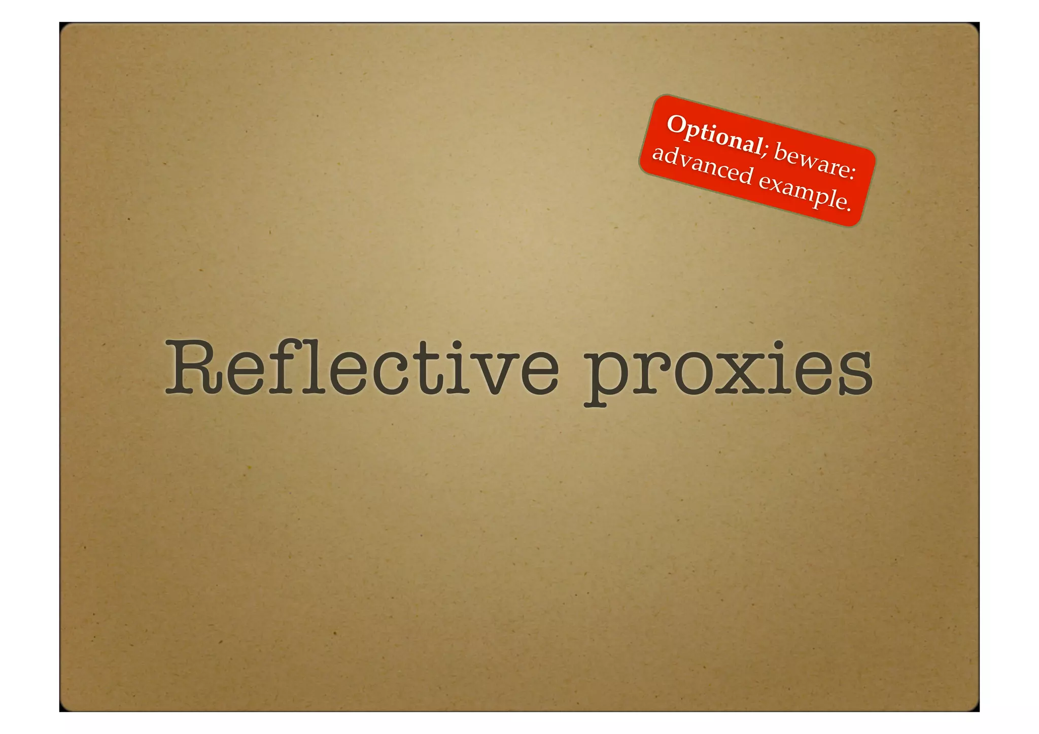 Reflective proxies
Optional; beware:
advanced example.
 