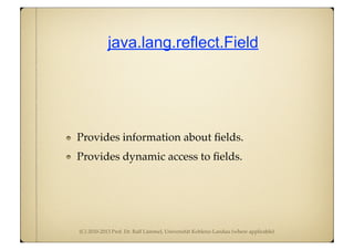 (C) 2010-2013 Prof. Dr. Ralf Lämmel, Universität Koblenz-Landau (where applicable)
java.lang.reflect.Field
Provides information about ﬁelds.
Provides dynamic access to ﬁelds.
 