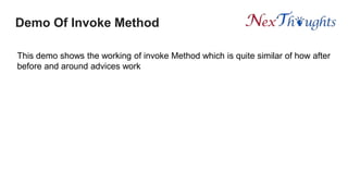 Demo Of Invoke Method
This demo shows the working of invoke Method which is quite similar of how after
before and around advices work
 