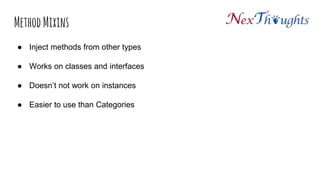 Method Mixins
● Inject methods from other types
● Works on classes and interfaces
● Doesn’t not work on instances
● Easier to use than Categories
 