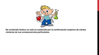 De contenido factico no solo es sostenida por la confirmación empírica de ciertos
números de sus consecuencias particulares.
 