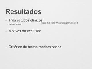 Resultados
• Três estudos clínicos
(Trope et al. 1999; Weiger et al. 2000; Peters &
Wesselink 2002)
• Motivos da exclusão
• Critérios de testes randomizados
 