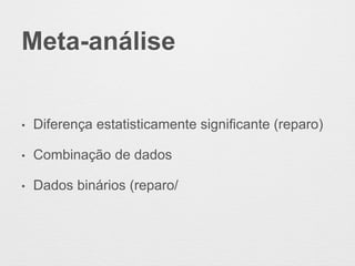 Meta-análise
• Diferença estatisticamente significante (reparo)
• Combinação de dados
• Dados binários (reparo/
 