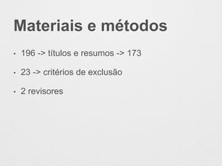 Materiais e métodos
• 196 -> títulos e resumos -> 173
• 23 -> critérios de exclusão
• 2 revisores
 