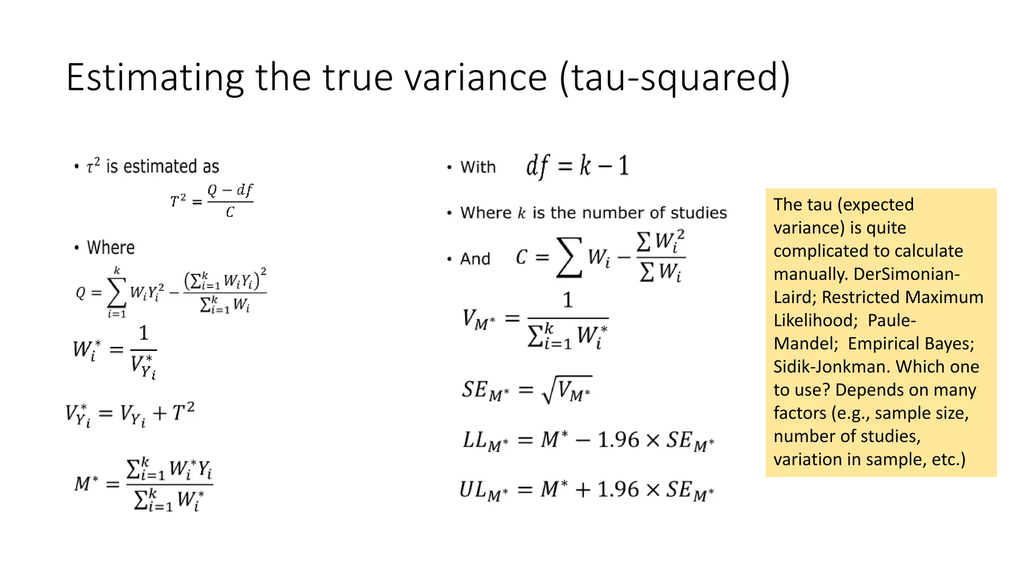 Estimating the true variance (tau-squared)
The tau (expected
variance) is quite
complicated to calculate
manually. DerSimonian-
Laird; Restricted Maximum
Likelihood; Paule-
Mandel; Empirical Bayes;
Sidik-Jonkman. Which one
to use? Depends on many
factors (e.g., sample size,
number of studies,
variation in sample, etc.)
 