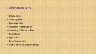 Publication Bias
• Citation bias
• Time-lag bias
• Language bias
• Outcome reporting bias
Addressing Publication Bias
• Funnel plot
• Eger’s test
• Peter’s regression
• All based on small study effect
 