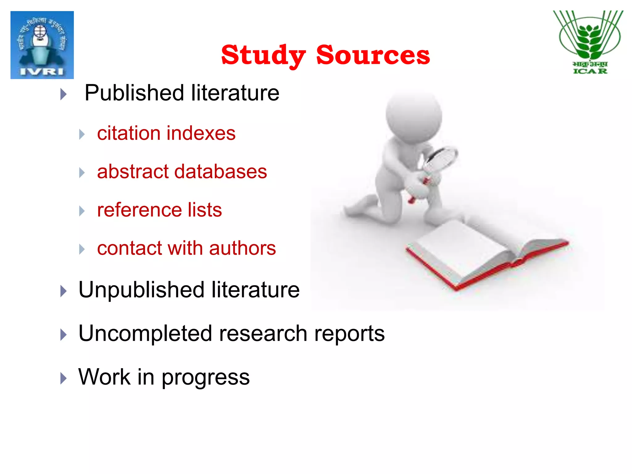 Study Sources
 Published literature
 citation indexes
 abstract databases
 reference lists
 contact with authors
 Unpublished literature
 Uncompleted research reports
 Work in progress
 