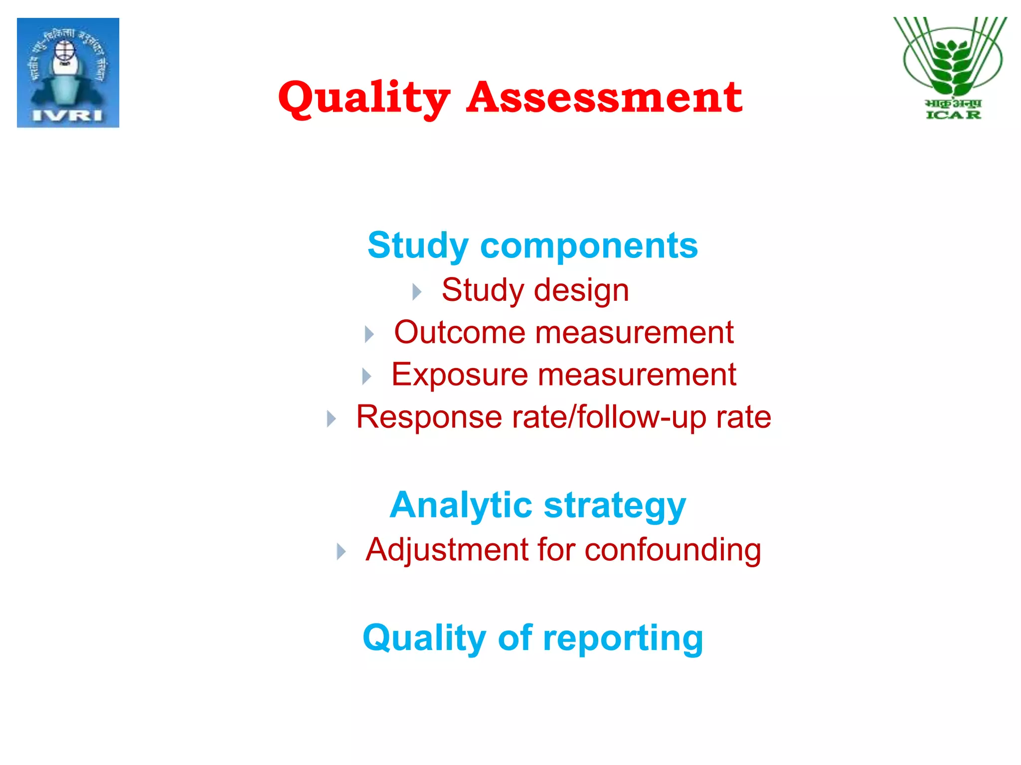 Quality Assessment
Study components
 Study design
 Outcome measurement
 Exposure measurement
 Response rate/follow-up rate
Analytic strategy
 Adjustment for confounding
Quality of reporting
 