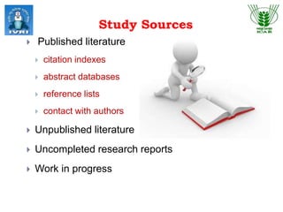 Study Sources
 Published literature
 citation indexes
 abstract databases
 reference lists
 contact with authors
 Unpublished literature
 Uncompleted research reports
 Work in progress
 