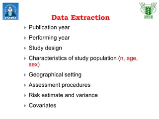 Data Extraction
 Publication year
 Performing year
 Study design
 Characteristics of study population (n, age,
sex)
 Geographical setting
 Assessment procedures
 Risk estimate and variance
 Covariates
 