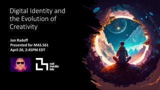 Digital Identity and
the Evolution of
Creativity
Jon Radoff
Presented for MAS.S61
April 20, 2:45PM EDT
 