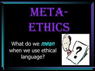 Meta-
       Ethics
 What do we mean
when we use ethical
    language?
 