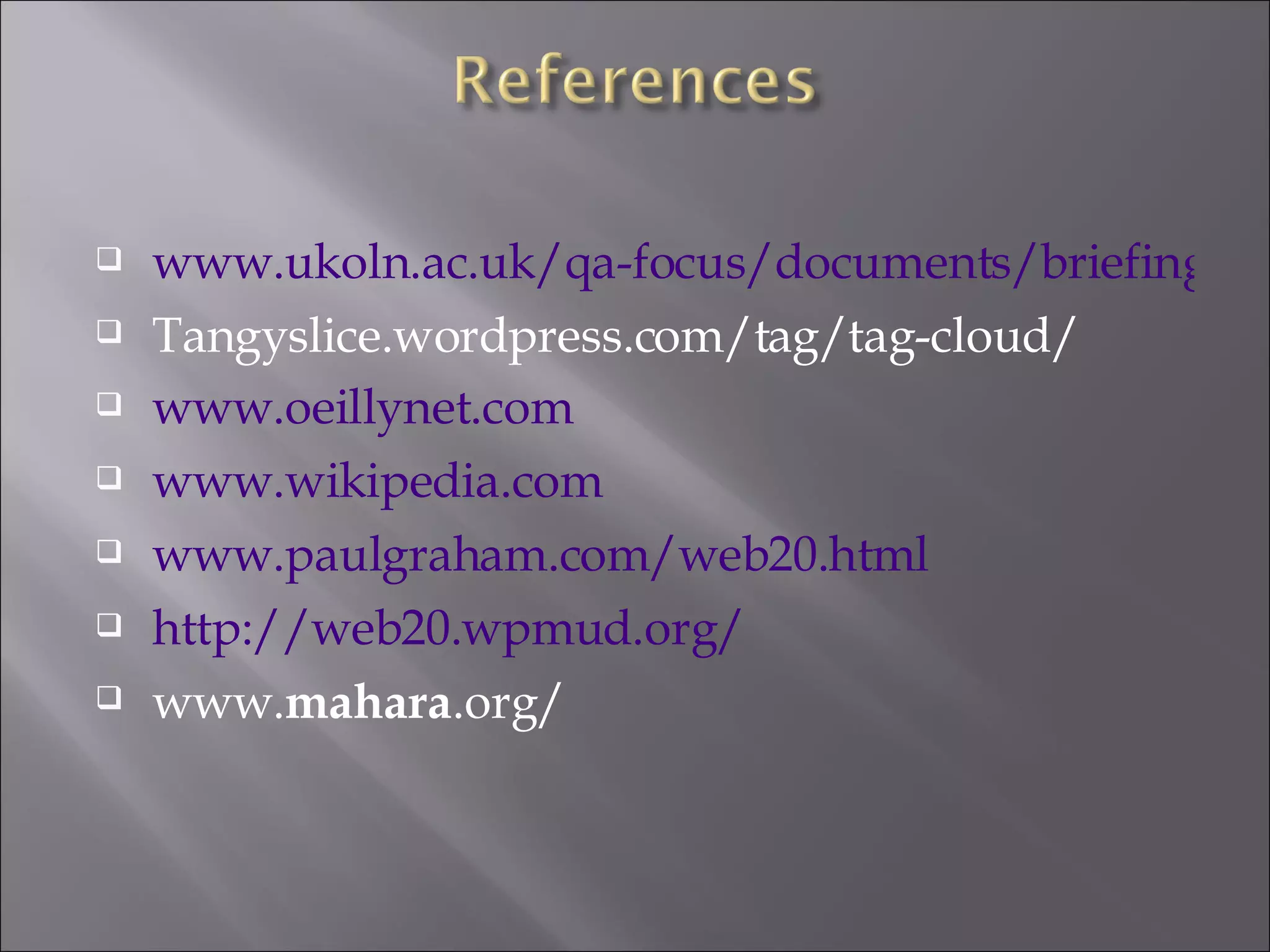 www.ukoln.ac.uk/qa-focus/documents/briefing-98/briefing-98-a5.doc Tangyslice.wordpress.com/tag/tag-cloud/ www.oeillynet.com www.wikipedia.com www.paulgraham.com/web20.html http://web20.wpmud.org/ www. mahara .org/  