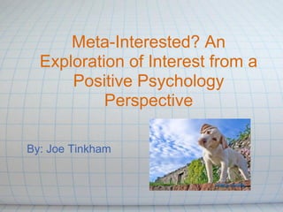 Meta-Interested? An
  Exploration of Interest from a
      Positive Psychology
           Perspective

By: Joe Tinkham
 