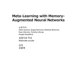 설명자료 작성
Watanabe yusuke
번역
김홍배
Meta-Learning with Memory-
Augmented Neural Networks
논문저자 :
Adam Santoro, Sergey Bartunov, Matthew Botvinick,
Daan Wierstra, Timothy Lillicrap
Google DeepMind
 