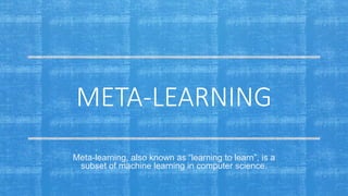 META-LEARNING
Meta-learning, also known as “learning to learn”, is a
subset of machine learning in computer science.
 