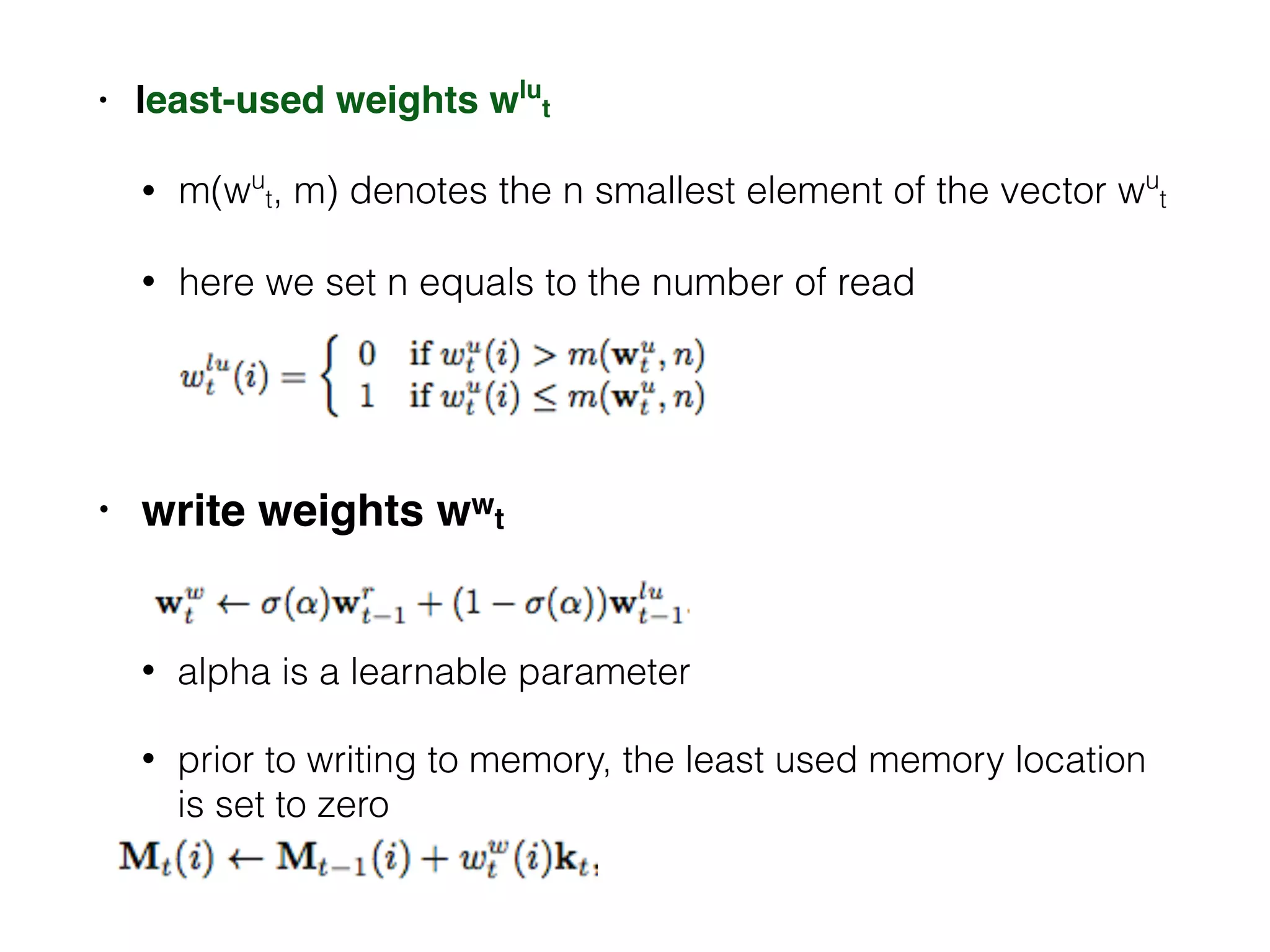 • least-used weights wlu
t
• m(wu
t, m) denotes the n smallest element of the vector wu
t
• here we set n equals to the number of read
• write weights wwt
• alpha is a learnable parameter
• prior to writing to memory, the least used memory location
is set to zero
 