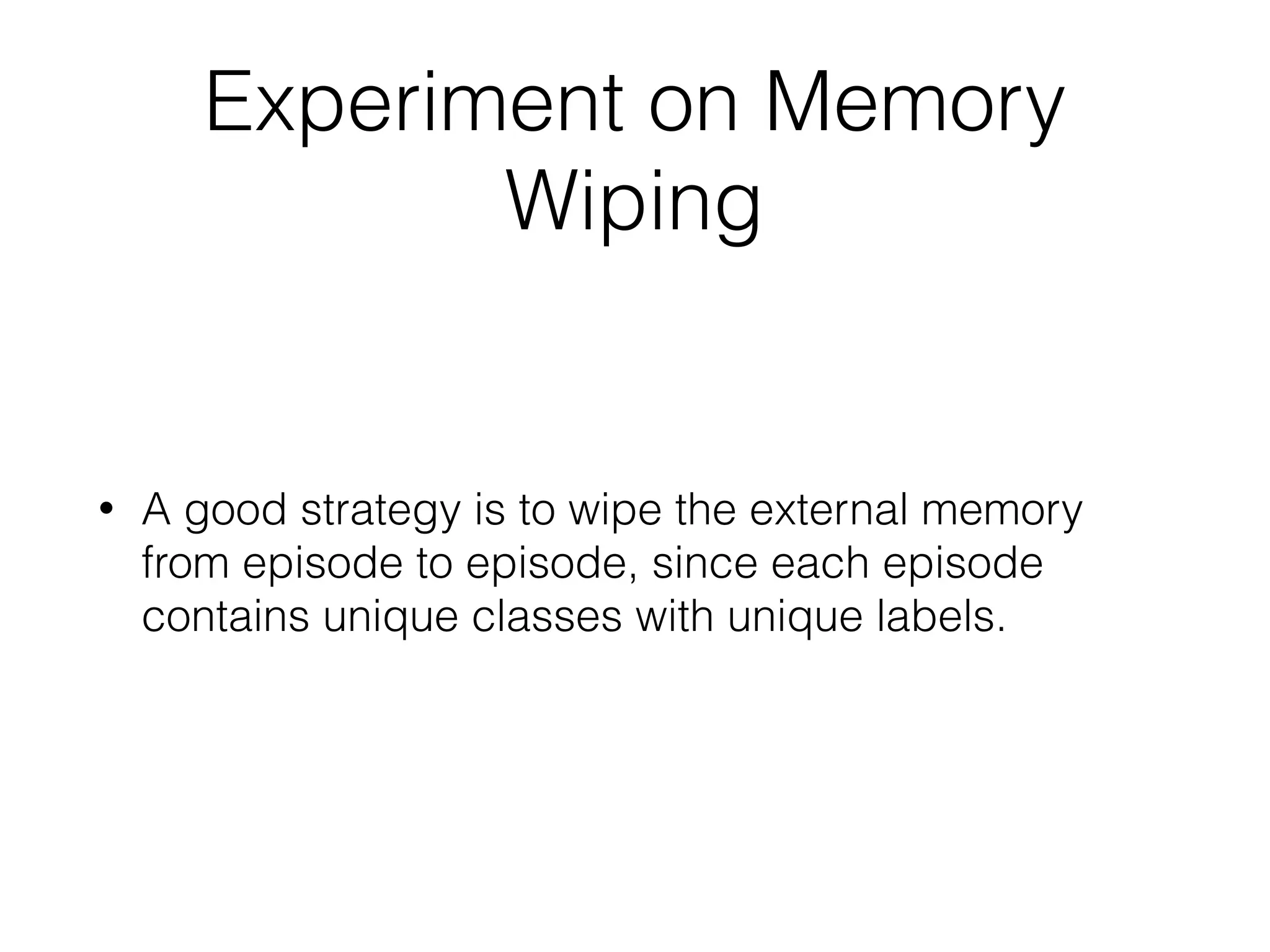 Experiment on Memory
Wiping
• A good strategy is to wipe the external memory
from episode to episode, since each episode
contains unique classes with unique labels.
 