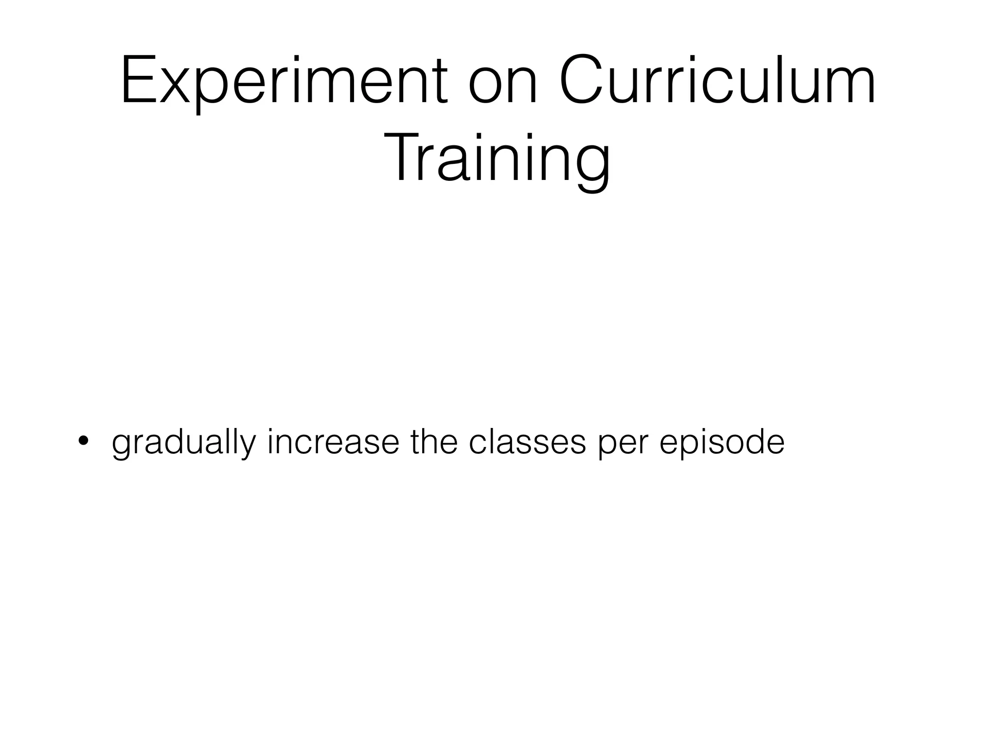 Experiment on Curriculum
Training
• gradually increase the classes per episode
 