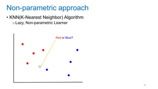 48
• KNN(K-Nearest Neighbor) Algorithm
oLazy, Non-parametric Learner
Non-parametric approach
Red or Blue?
 
