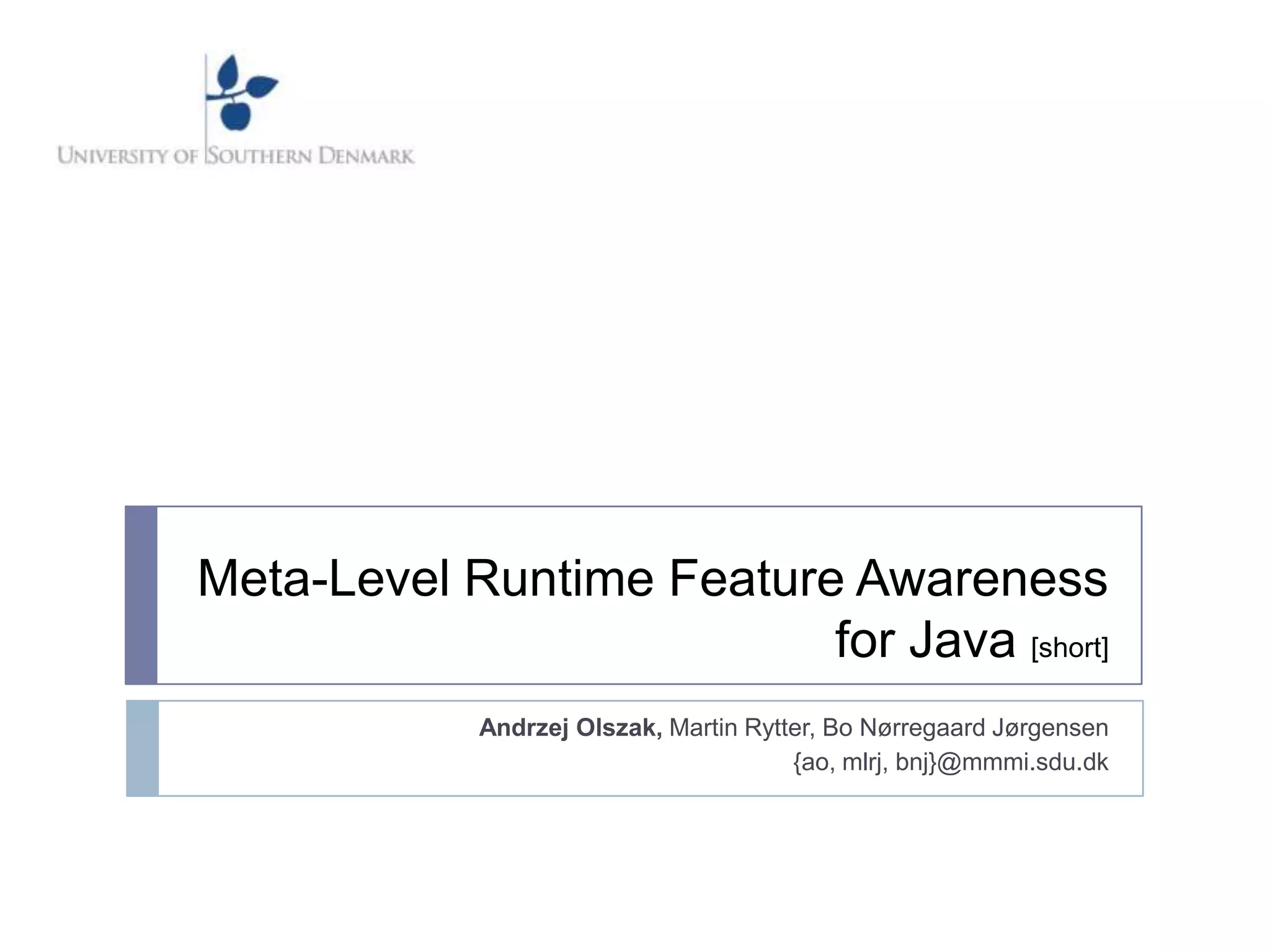 Meta-Level Runtime Feature Awareness
                          for Java [short]
            Andrzej Olszak, Martin Rytter, Bo Nørregaard Jørgensen
                                       {ao, mlrj, bnj}@mmmi.sdu.dk
 