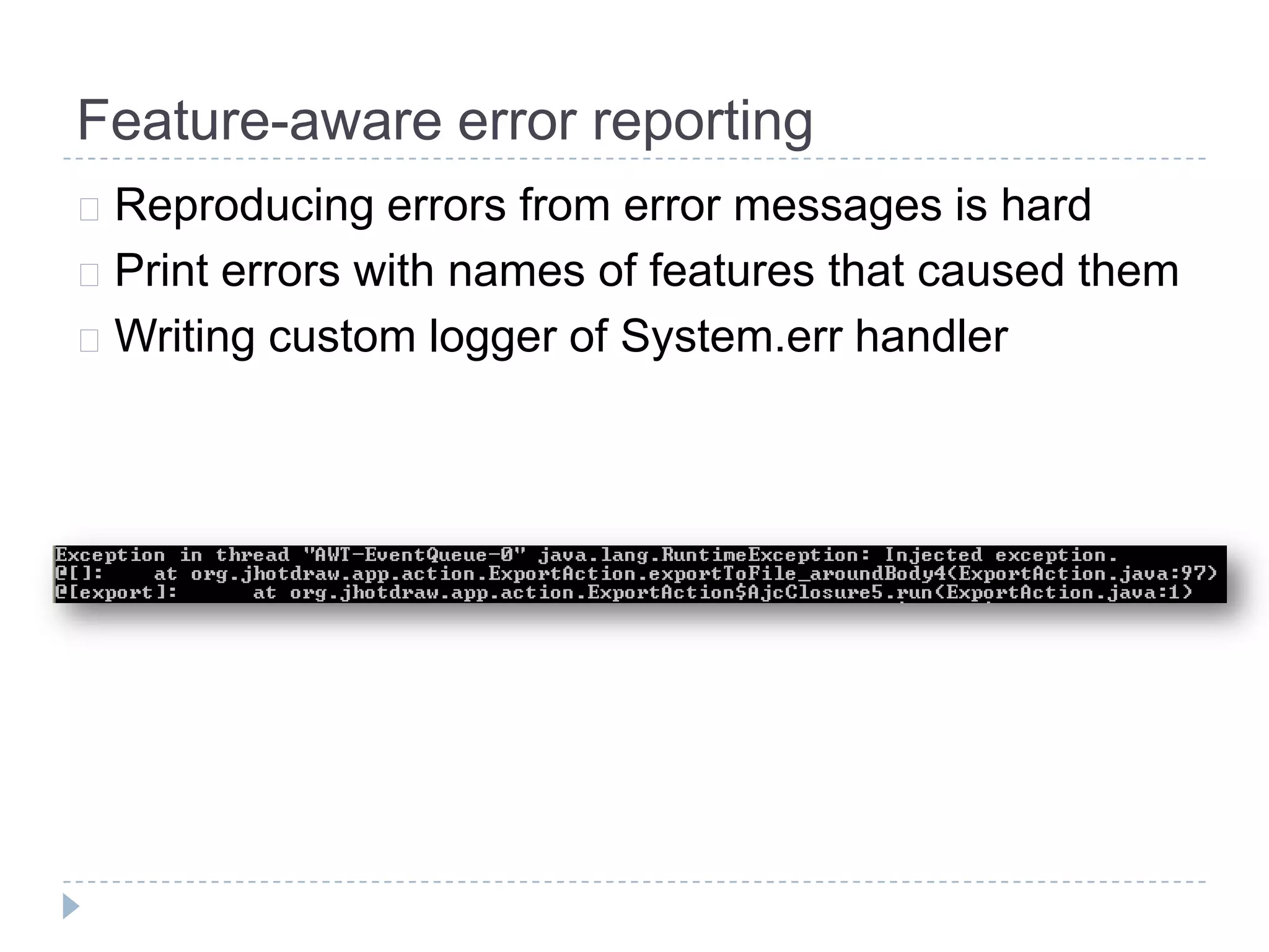 Feature-aware error reporting
 Reproducing   errors from error messages is hard
 Print errors with names of features that caused them
 Writing custom logger of System.err handler
 