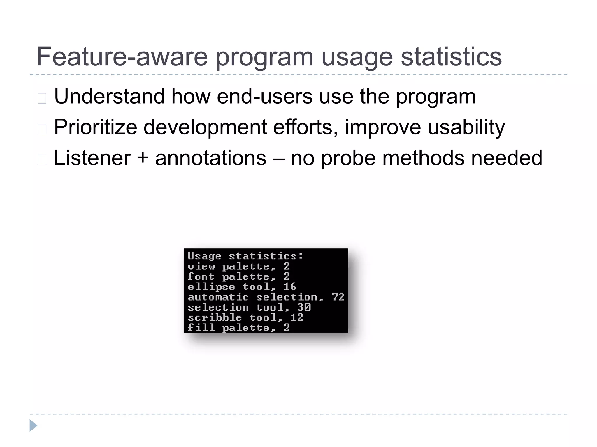 Feature-aware program usage statistics
 Understand   how end-users use the program
 Prioritize development efforts, improve usability
 Listener + annotations – no probe methods needed
 