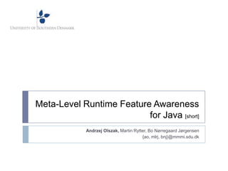 Meta-Level Runtime Feature Awareness
                          for Java [short]
            Andrzej Olszak, Martin Rytter, Bo Nørregaard Jørgensen
                                       {ao, mlrj, bnj}@mmmi.sdu.dk
 