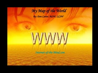 Internet-of-the-Mind.com By: Don Carter, MSW, LCSW My Map of the World 
