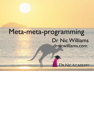 Meta-meta-programming
            Dr Nic Williams
            drnicwilliams.com
 