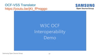 Samsung Open Source Group 37Samsung Open Source Group
OCF-VSS Translator
https://youtu.be/jKt_fPnqggo
https://youtu.be/jKt_fPnqggo#
openconnectivity-lfals2017
 