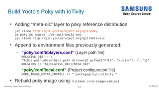 15 #LFALS
Build Yocto's Poky with IoTivity
●
Adding “meta-oic” layer to poky reference distribution
git clone http://git.y...