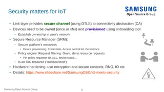 Samsung Open Source Group 9
Security matters for IoT
● Link layer provides secure channel (using DTLS) to connectivity abs...