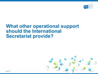 What other operational support should the International Secretariat provide?  