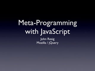Meta-Programming
 with JavaScript
       John Resig
     Mozilla / jQuery
 