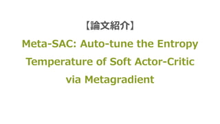 【論⽂紹介】
Meta-SAC: Auto-tune the Entropy
Temperature of Soft Actor-Critic
via Metagradient
 